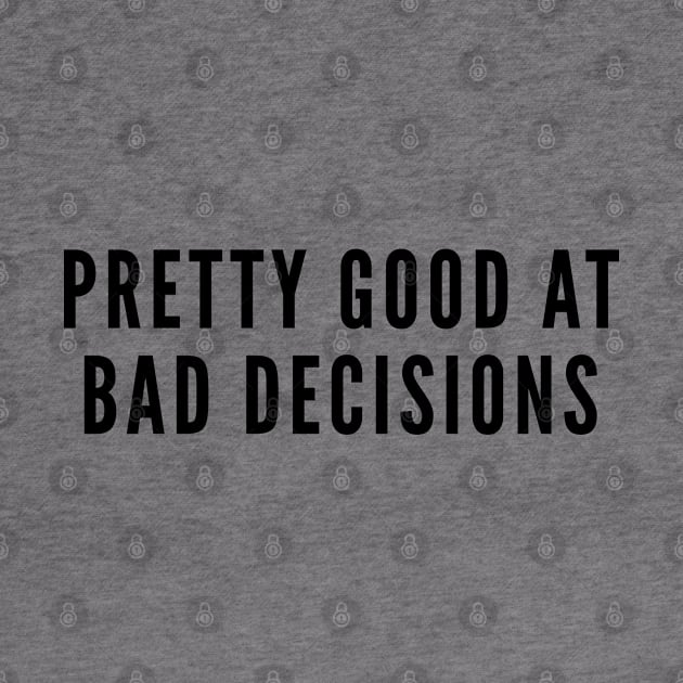 Funny - Pretty Good At Bad Decisions - Party Humor Funny Slogan Statement by sillyslogans